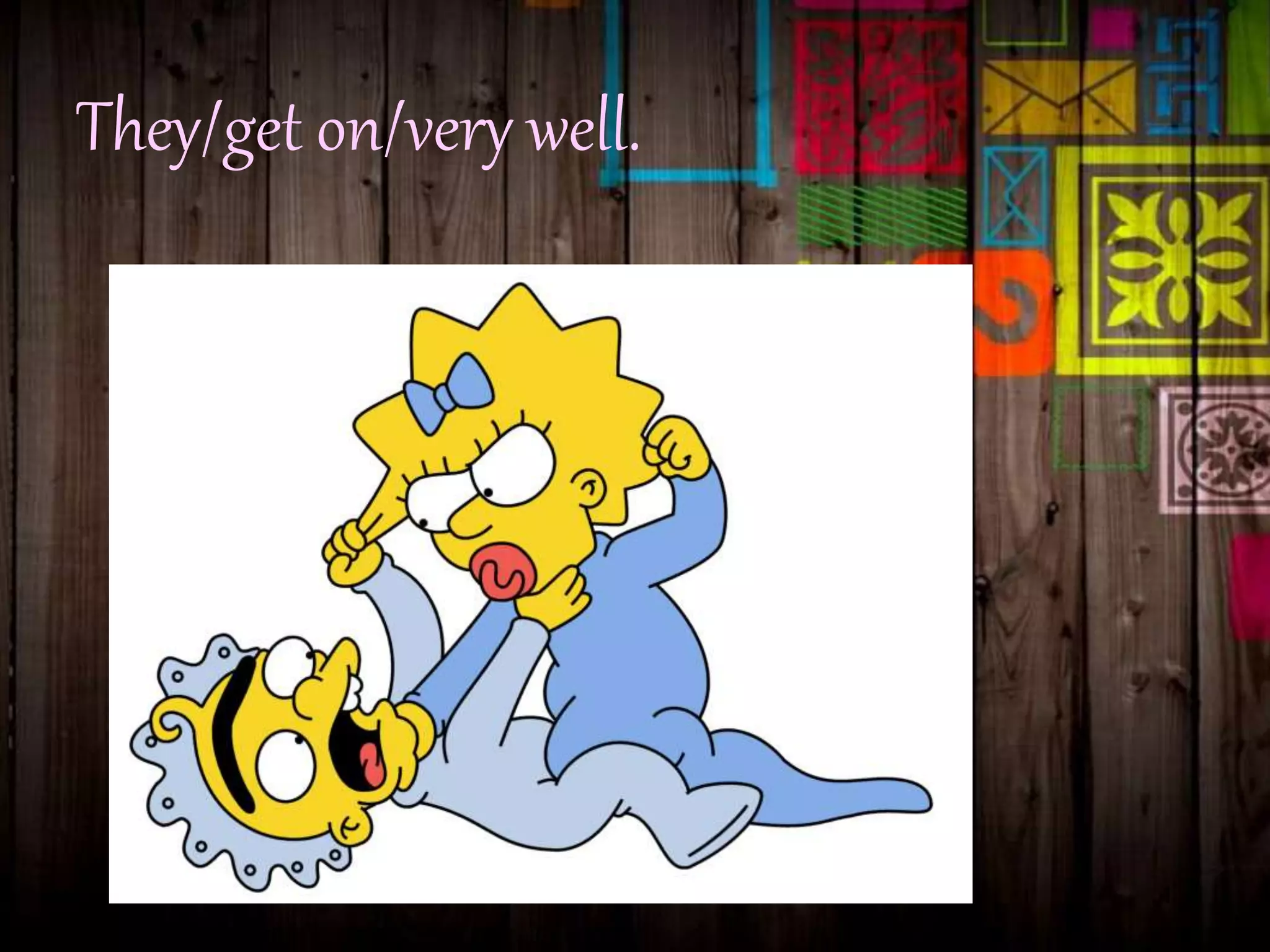 They/get on/very well.