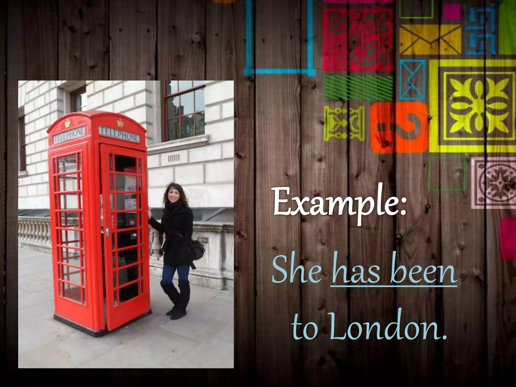 She has been
to London.