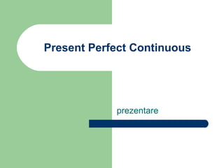 Present Perfect Continuous




            prezentare
 