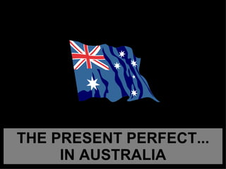 THE PRESENT PERFECT... IN AUSTRALIA 