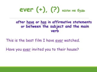 ever (+), (?) коли не будь
after have or has in affirmative statements
or between the subject and the main
verb
This is th...