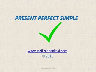 PRESENT PERFECT SIMPLE
www.ingilizcebankasi.com
© 2016
ingilizcebankasi.com
 
