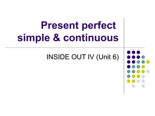 Present perfect  simple & continuous INSIDE OUT IV (Unit 6) 