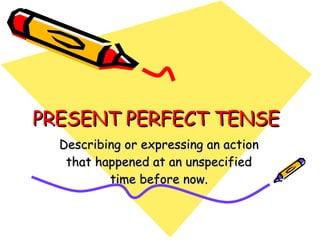 PRESENT PERFECT TENSE Describing or expressing an action that happened at an unspecified time before now. 