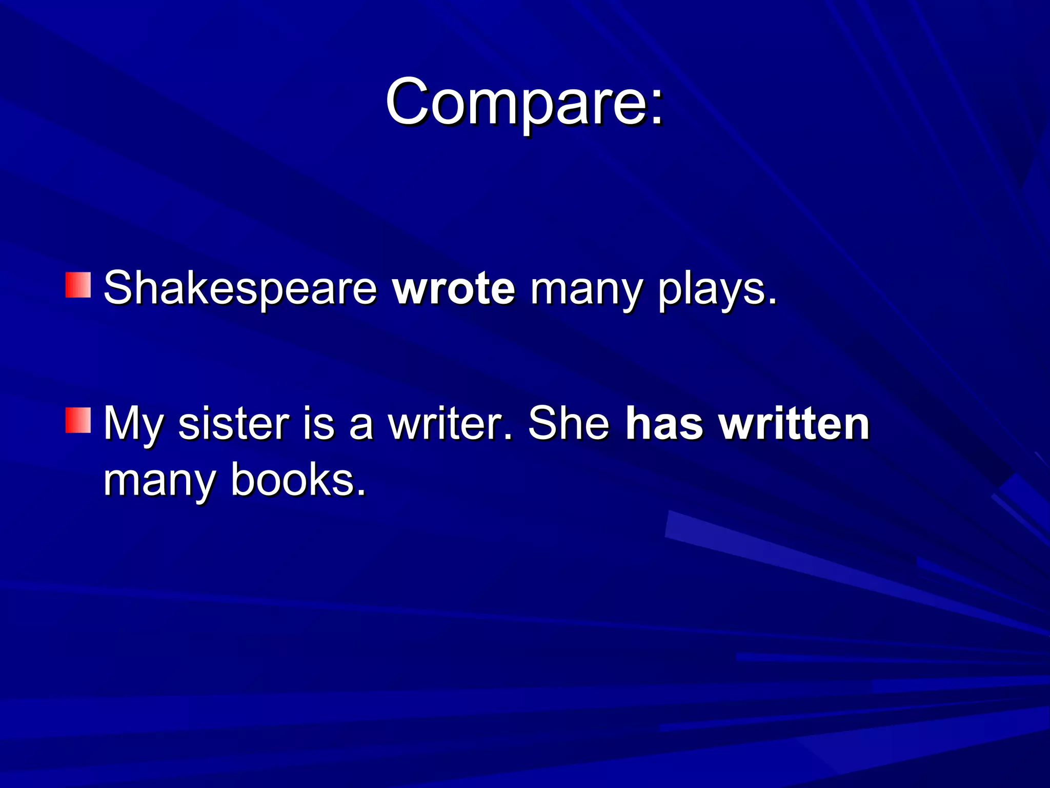 Compare:
Shakespeare wrote many plays.
My sister is a writer. She has written
many books.

 