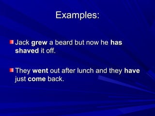 Examples:
Jack grew a beard but now he has
shaved it off.
They went out after lunch and they have
just come back.

 