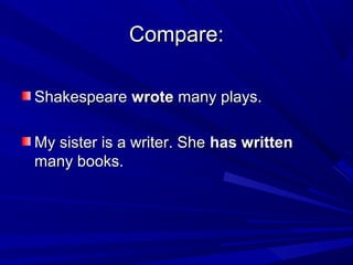 Compare:
Shakespeare wrote many plays.
My sister is a writer. She has written
many books.

 