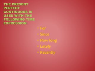 • For
• Since
• How long
• Lately
• Recently
THE PRESENT
PERFECT
CONTINUOUS IS
USED WITH THE
FOLLOWING TIME
EXPRESSION:
 