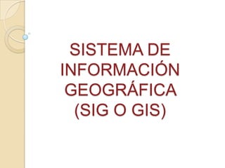 SISTEMA DE
INFORMACIÓN
 GEOGRÁFICA
  (SIG O GIS)
 