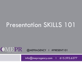 Presentation SKILLS 101


       @MEPRAGENCY l #PRESENT101

      info@mepragency.com   l   615.592.6377
 