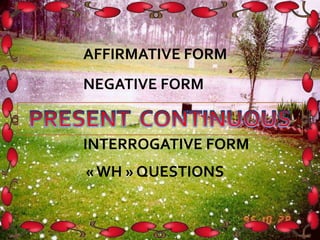 INTERROGATIVE FORM
«WH » QUESTIONS
NEGATIVE FORM
AFFIRMATIVE FORM