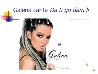 Galena canta  Da ti go dam li 