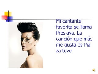 Mi cantante favorita se llama Preslava. La canción que más me gusta es Pia za teve 