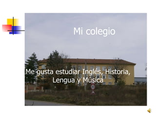 Mi colegio Me gusta estudiar Inglés, Historia, Lengua y Música 
