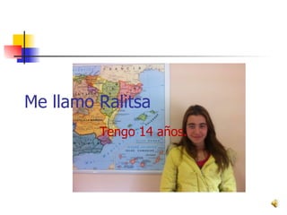 Me llamo Ralitsa Tengo 14 años. 