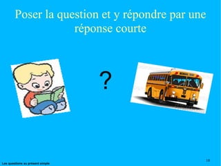 Poser la question et y répondre par une réponse courte ? 