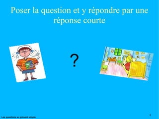 Poser la question et y répondre par une réponse courte ? 