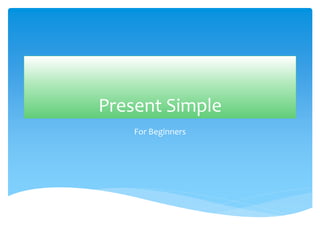 Present Simple
For Beginners
 