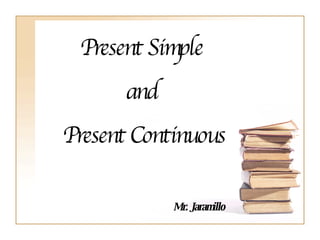 Present Simple  and  Present Continuous Mr. Jaramillo 