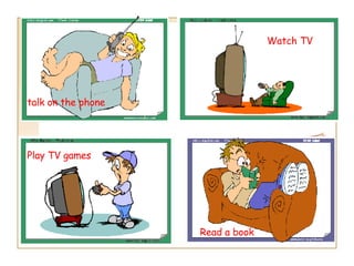 Read  Watch TV  Play TV games Read a book  talk on the phone 