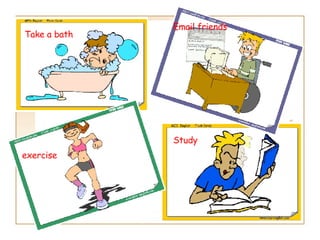 Take a bath Study  Email friends exercise 