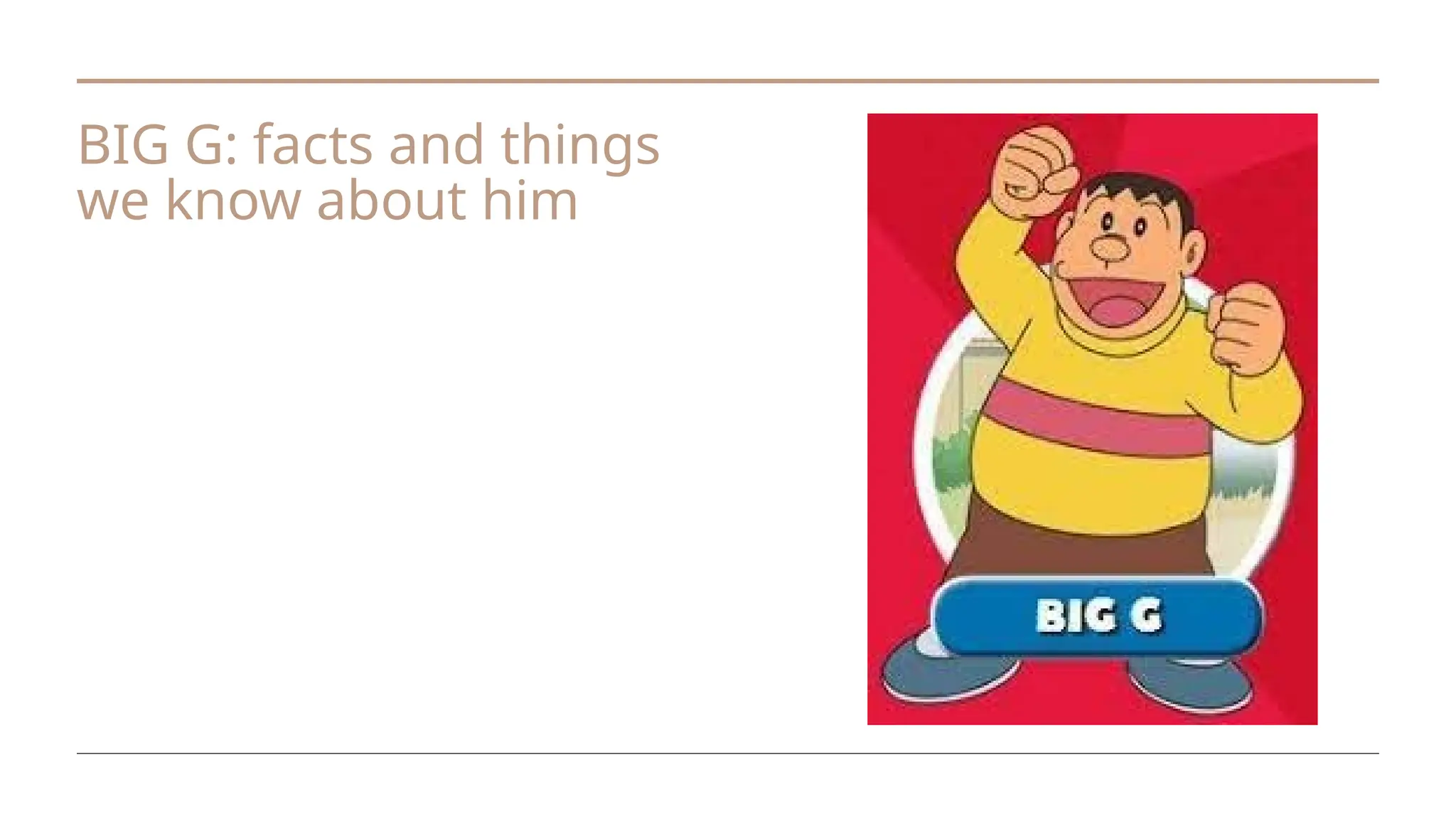 BIG G: facts and things
we know about him
 