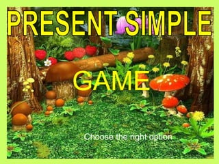 GAME
Choose the right option.
 