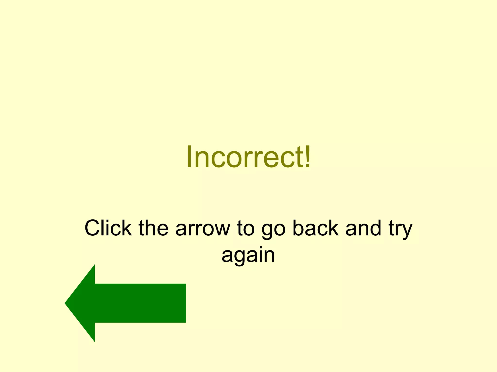Incorrect! Click the arrow to go back and try again 