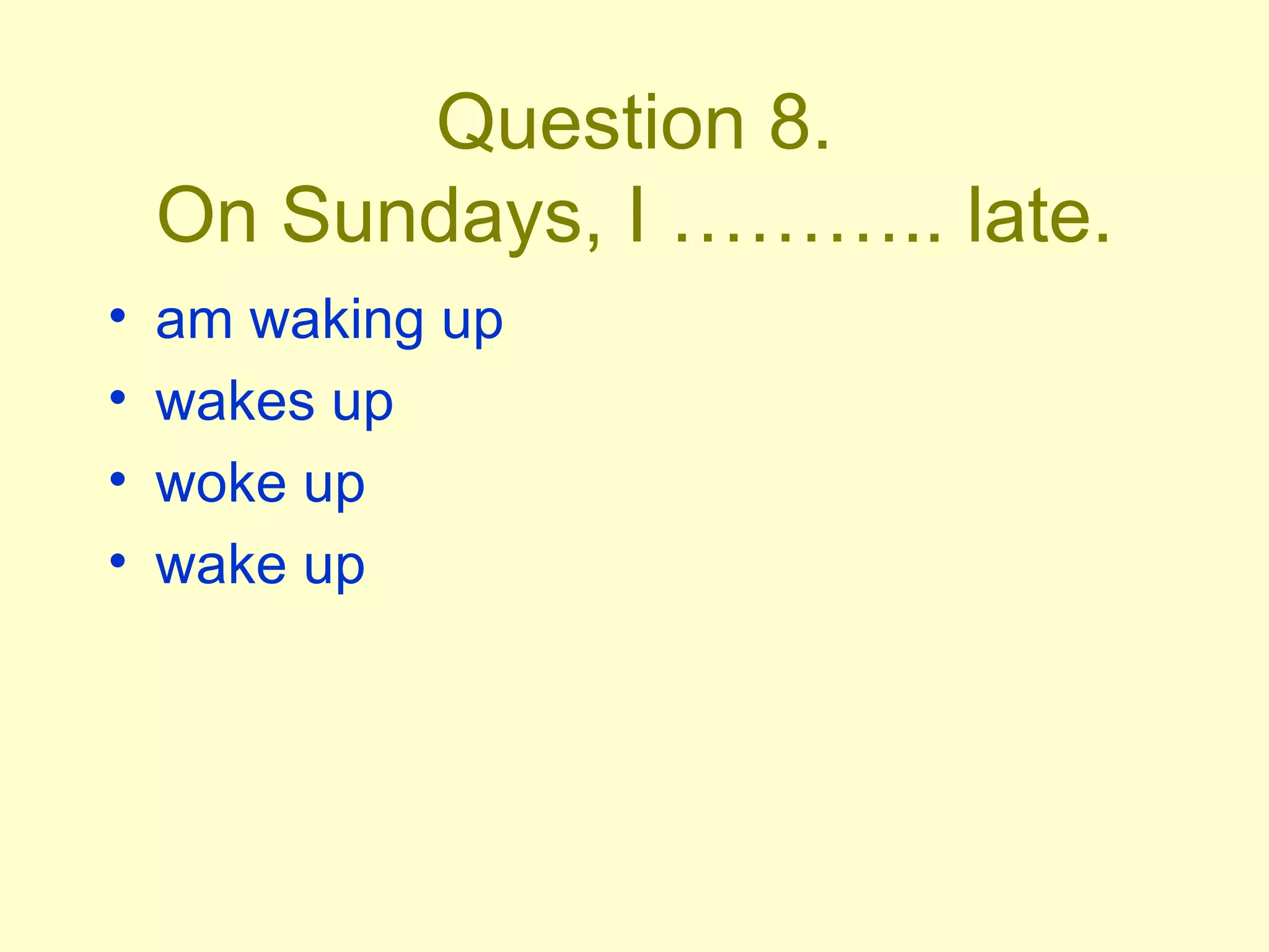 Question 8. On Sundays, I ……….. late. am waking up wakes up woke up wake up 