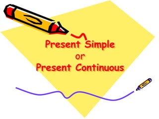 Present Simple
or
Present Continuous
 