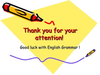 Thank you for your
Thank you for your
attention!
attention!
Good luck with English Grammar !
Good luck with English Grammar !
 