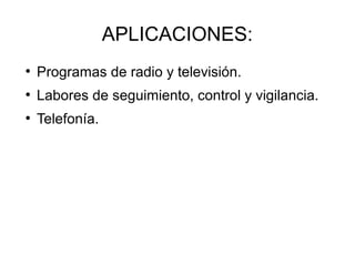 APLICACIONES:
●
Programas de radio y televisión.
●
Labores de seguimiento, control y vigilancia.
●
Telefonía.
 