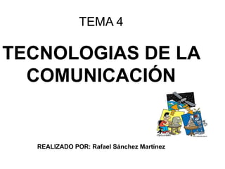 TEMA 4
TECNOLOGIAS DE LA
COMUNICACIÓN
REALIZADO POR: Rafael Sánchez Martínez
 