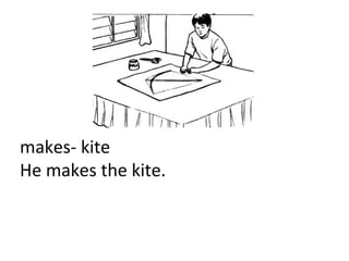 makes- kite
He makes the kite.
 
