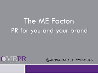 The ME Factor:
PR for you and your brand


           @MEPRAGENCY l #MEFACTOR
 