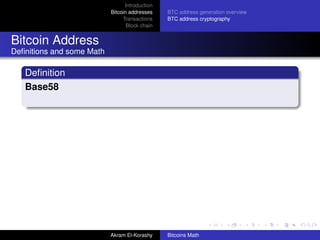 Introduction
                           Bitcoin addresses    BTC address generation overview
                                Transactions    BTC address cryptography
                                  Block chain


Bitcoin Address
Deﬁnitions and some Math

   Deﬁnition
   Base58




                           Akram El-Korashy     Bitcoins Math
 