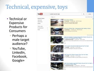 Technical, expensive, toys
• Technical or
  Expensive
  Products for
  Consumers
  • Perhaps a
    male target
    audience?
  • YouTube,
    LinkedIn,
    Facebook,
    Google+
 