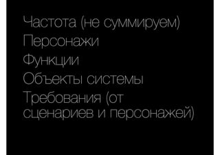 Частота (не суммируем)
Персонажи
Функции
Объекты системы
Требования (от
сценариев и персонажей)
 