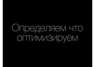 Определяем что
оптимизируем
 