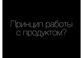 Принцип работы
с продуктом?
 