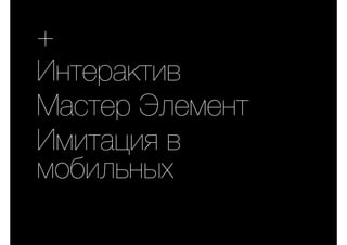 +
Интерактив
Мастер Элемент
Имитация в
мобильных
 
