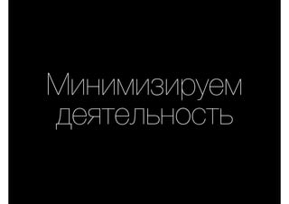 Минимизируем
деятельность
 
