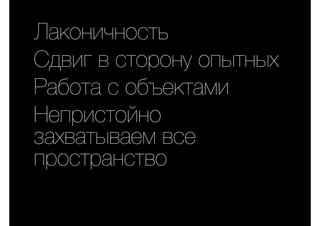 Лаконичность
Сдвиг в сторону опытных
Работа с объектами
Непристойно
захватываем все
пространство
 