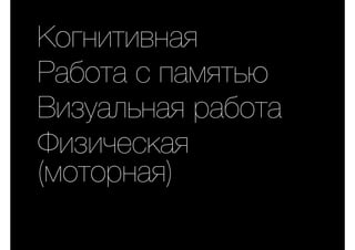 Когнитивная
Работа с памятью
Визуальная работа
Физическая
(моторная)
 