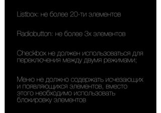 Listbox: не более 20-ти элементов
Radiobutton: не более 3х элементов
Checkbox не должен использоваться для
переключения между двумя режимами;
Меню не должно содержать исчезающих
и появляющихся элементов, вместо
этого необходимо использовать
блокировку элементов
 