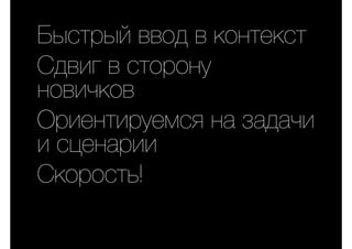 Быстрый ввод в контекст
Сдвиг в сторону
новичков
Ориентируемся на задачи
и сценарии
Скорость!
 