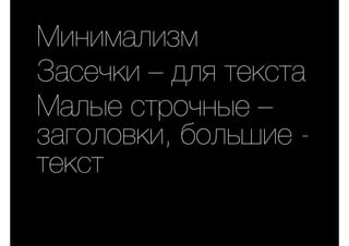 Минимализм
Засечки – для текста
Малые строчные –
заголовки, большие -
текст
 