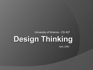 University of Science - CS 407 Design Thinking April, 2009 