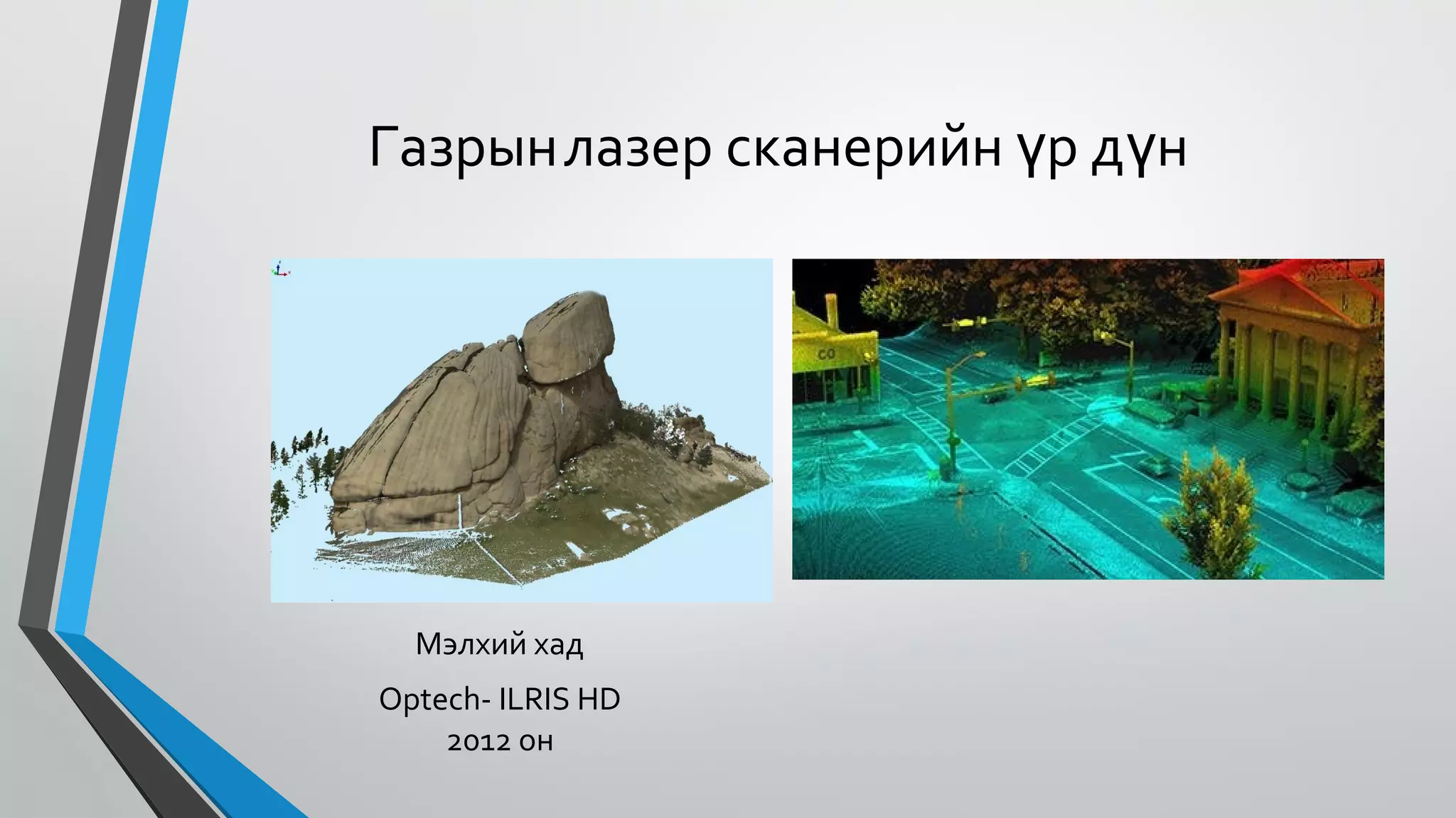 Газрынлазер сканерийн үр дүн
Мэлхий хад
Optech- ILRIS HD
2012 он
 