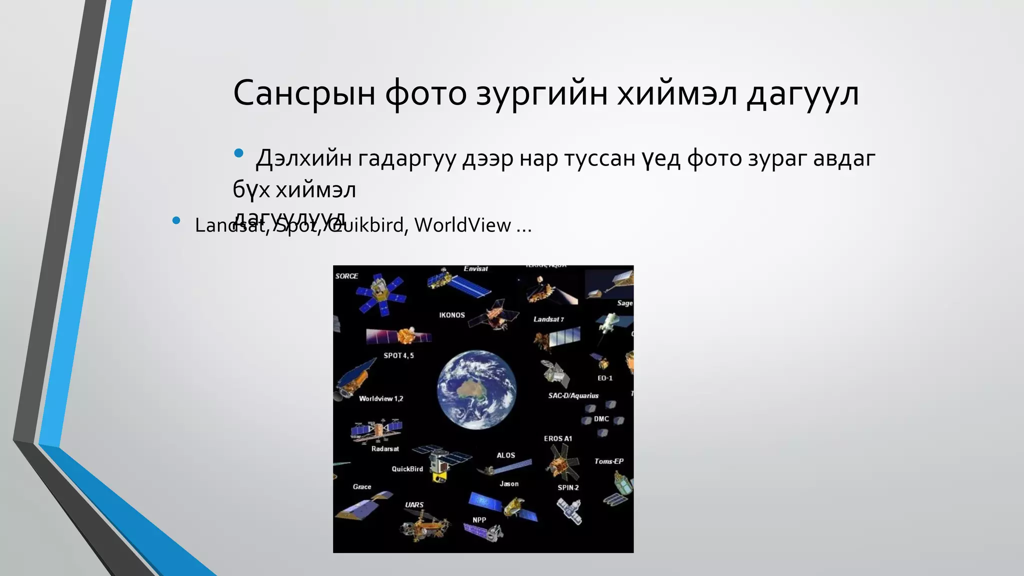Сансрын фото зургийн хиймэл дагуул
• Дэлхийн гадаргуу дээр нар туссан үед фото зураг авдаг
бүх хиймэл
дагуулууд• Landsat, Spot, Quikbird, WorldView …
 